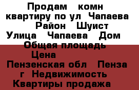 Продам 1-комн. квартиру по ул. Чапаева 73 › Район ­ Шуист › Улица ­ Чапаева › Дом ­ 73 › Общая площадь ­ 29 › Цена ­ 1 350 000 - Пензенская обл., Пенза г. Недвижимость » Квартиры продажа   